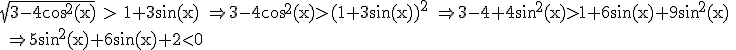 3$ \rm \sqrt{3-4\cos^2(x)} > 1+3\sin(x) \Rightarrow 3-4\cos^2(x)>(1+3\sin(x))^2 \Rightarrow 3-4+4\sin^2(x)>1+6\sin(x)+9\sin^2(x) \\ \Rightarrow 5\sin^2(x)+6\sin(x)+2<0